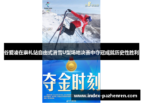 谷爱凌在崇礼站自由式滑雪U型场地决赛中夺冠成就历史性胜利