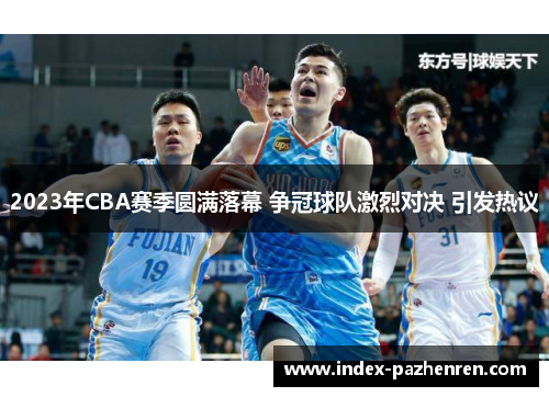2023年CBA赛季圆满落幕 争冠球队激烈对决 引发热议