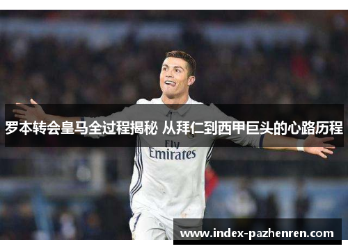 罗本转会皇马全过程揭秘 从拜仁到西甲巨头的心路历程