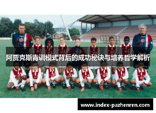 阿贾克斯青训模式背后的成功秘诀与培养哲学解析 阿贾克斯青训模式背后的成功秘诀与培养哲学解析