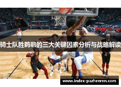 骑士队胜鹈鹕的三大关键因素分析与战略解读