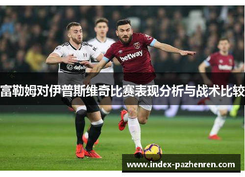 富勒姆对伊普斯维奇比赛表现分析与战术比较