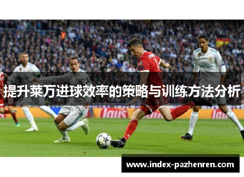 提升莱万进球效率的策略与训练方法分析
