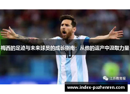 梅西的足迹与未来球员的成长指南：从他的遗产中汲取力量