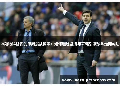 波斯特科格鲁的每周挑战哲学：如何通过坚持与策略引领球队走向成功
