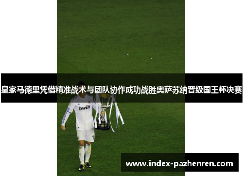 皇家马德里凭借精准战术与团队协作成功战胜奥萨苏纳晋级国王杯决赛