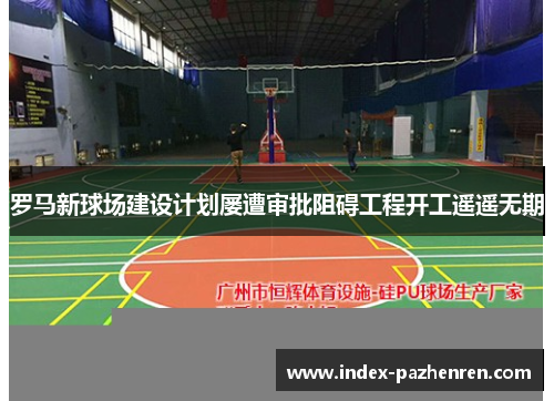 罗马新球场建设计划屡遭审批阻碍工程开工遥遥无期