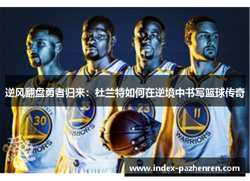 逆风翻盘勇者归来：杜兰特如何在逆境中书写篮球传奇