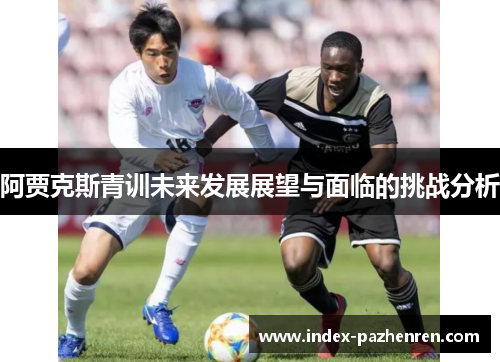 阿贾克斯青训未来发展展望与面临的挑战分析