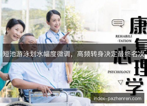 短池游泳划水幅度微调，高频转身决定最终名次