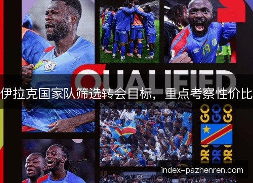 伊拉克国家队筛选转会目标,重点考察性价比 伊拉克国家队筛选转会目标,重点考察性价比