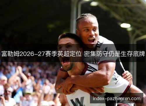 富勒姆2026-27赛季英超定位 密集防守仍是生存底牌